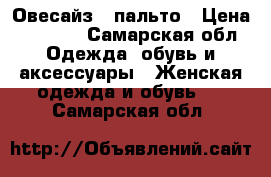 “Овесайз“  пальто › Цена ­ 2 500 - Самарская обл. Одежда, обувь и аксессуары » Женская одежда и обувь   . Самарская обл.